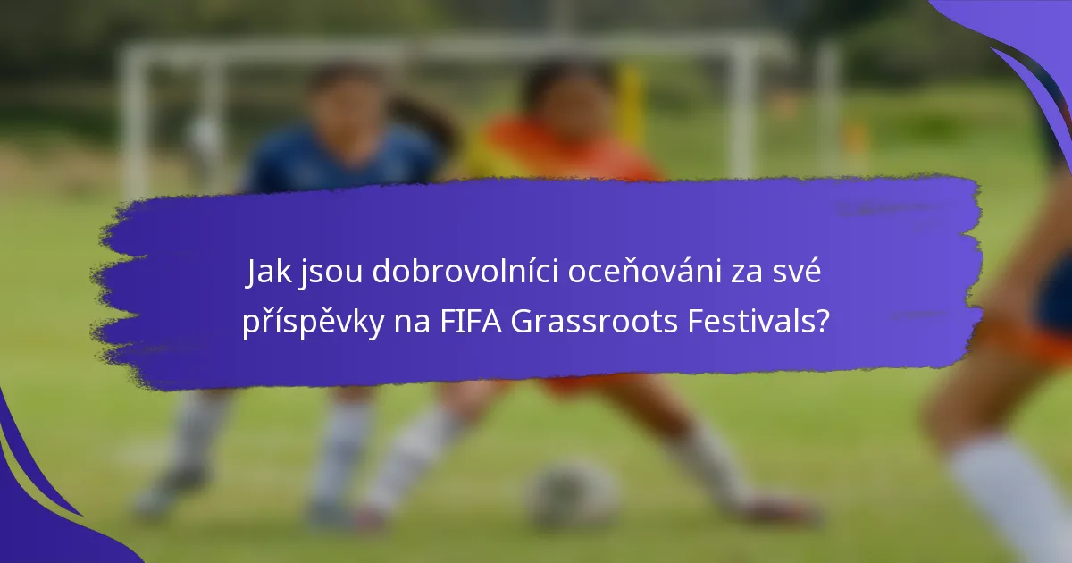 Jak jsou dobrovolníci oceňováni za své příspěvky na FIFA Grassroots Festivals?