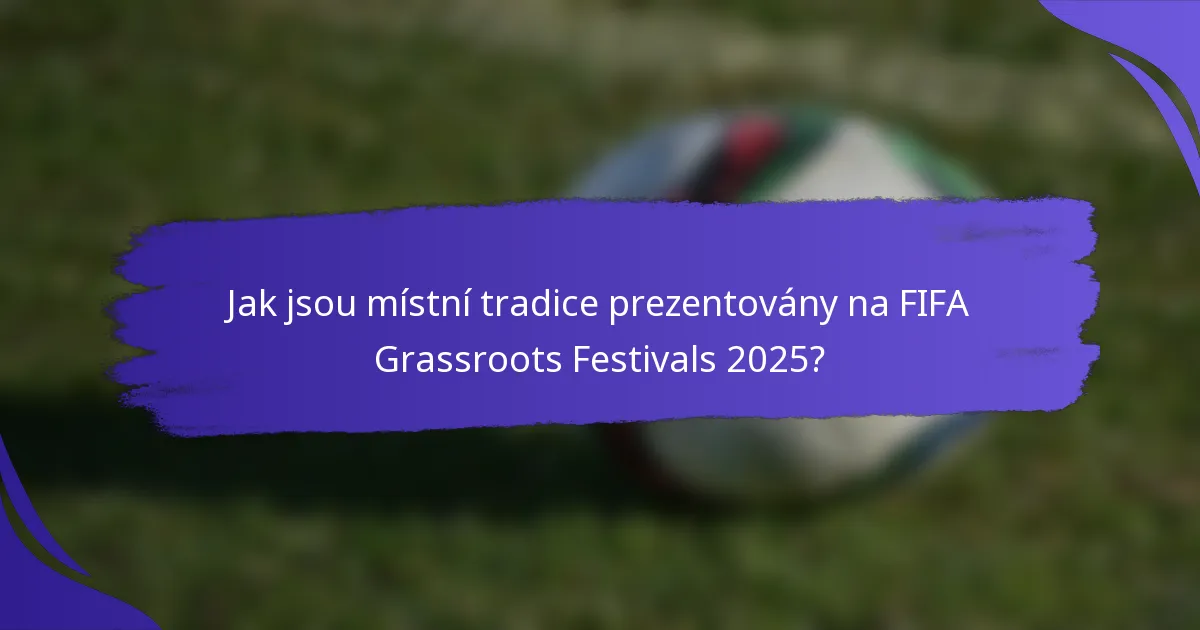 Jak jsou místní tradice prezentovány na FIFA Grassroots Festivals 2025?