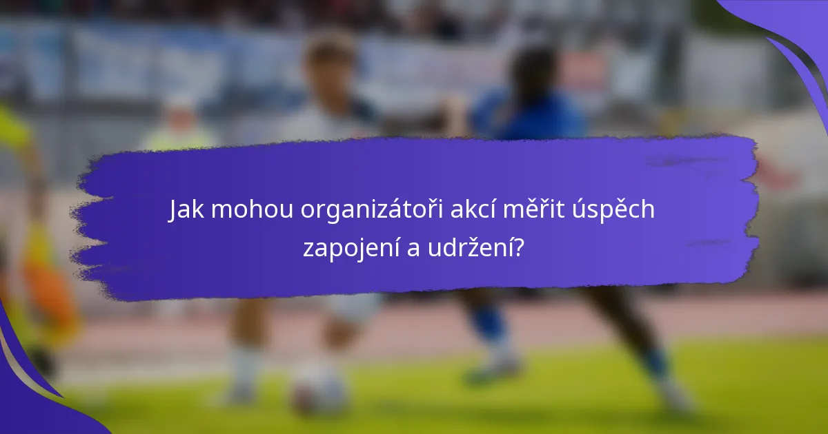 Jak mohou organizátoři akcí měřit úspěch zapojení a udržení?