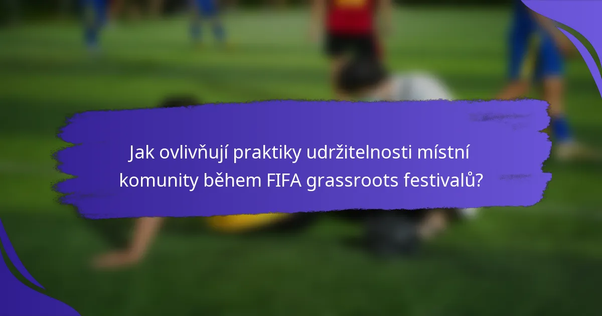 Jak ovlivňují praktiky udržitelnosti místní komunity během FIFA grassroots festivalů?