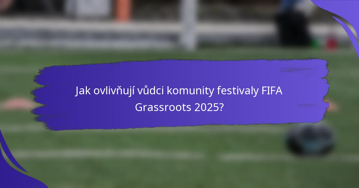 Jak ovlivňují vůdci komunity festivaly FIFA Grassroots 2025?