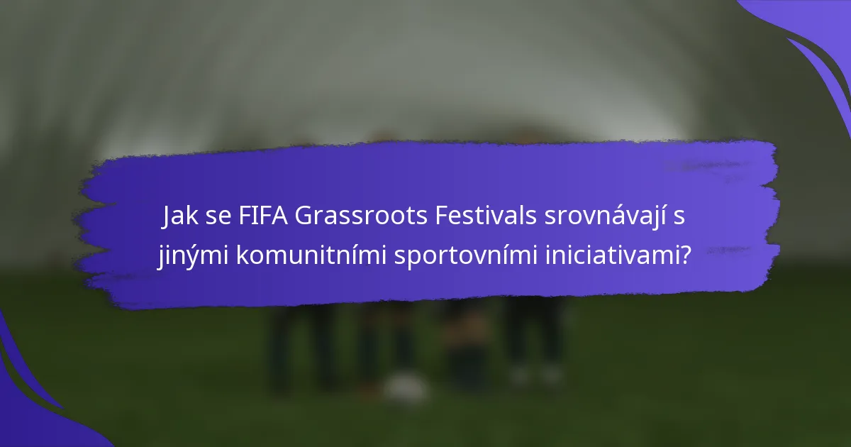 Jak se FIFA Grassroots Festivals srovnávají s jinými komunitními sportovními iniciativami?