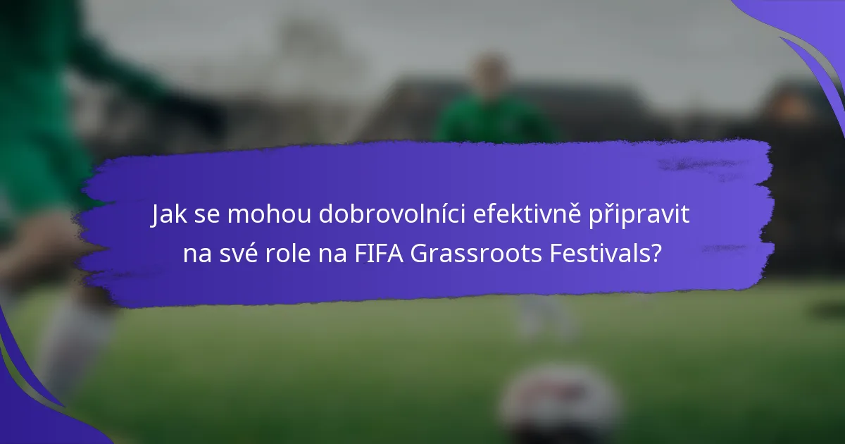 Jak se mohou dobrovolníci efektivně připravit na své role na FIFA Grassroots Festivals?