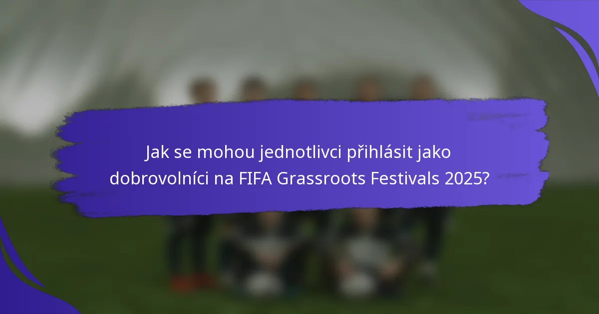 Jak se mohou jednotlivci přihlásit jako dobrovolníci na FIFA Grassroots Festivals 2025?