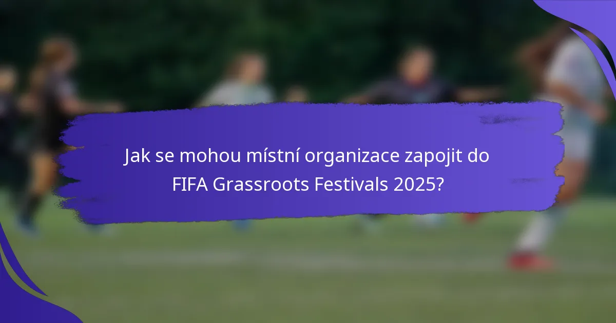 Jak se mohou místní organizace zapojit do FIFA Grassroots Festivals 2025?