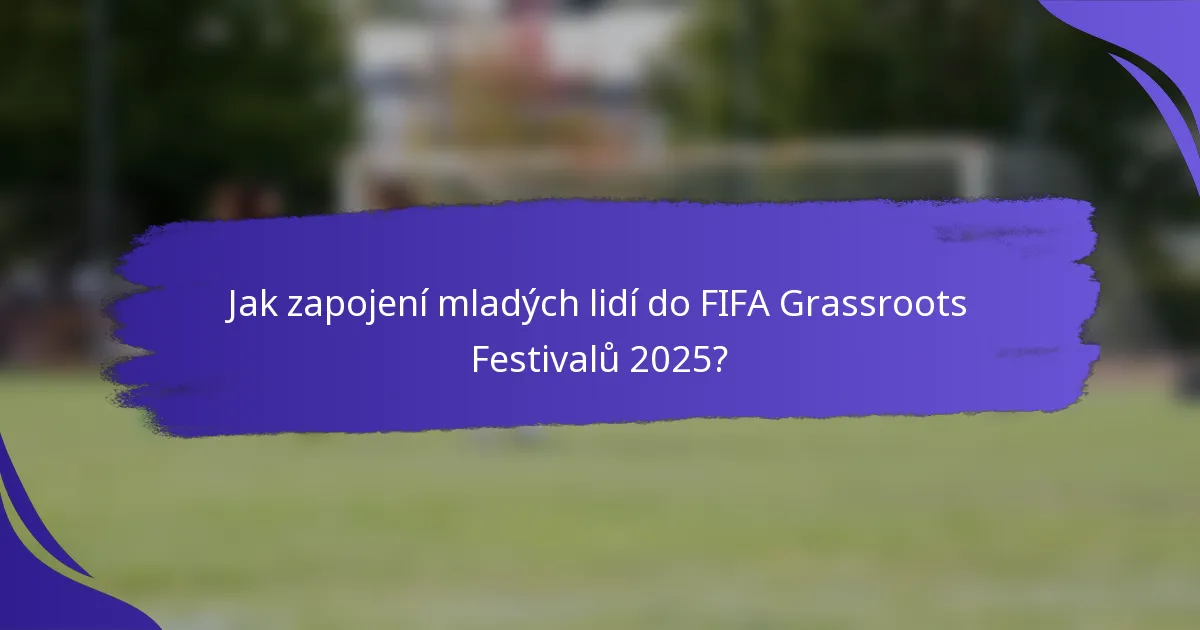 Jak zapojení mladých lidí do FIFA Grassroots Festivalů 2025?