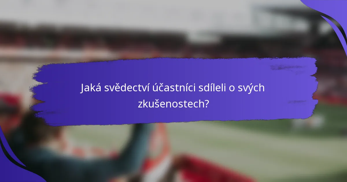 Jaká svědectví účastníci sdíleli o svých zkušenostech?