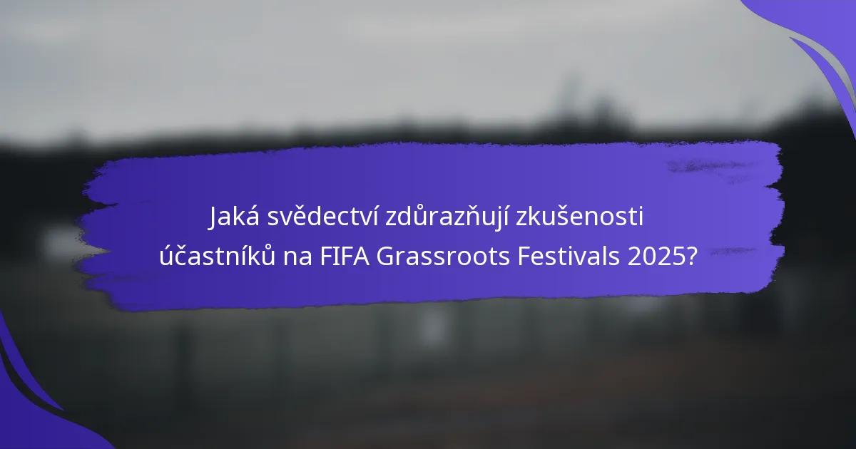 Jaká svědectví zdůrazňují zkušenosti účastníků na FIFA Grassroots Festivals 2025?