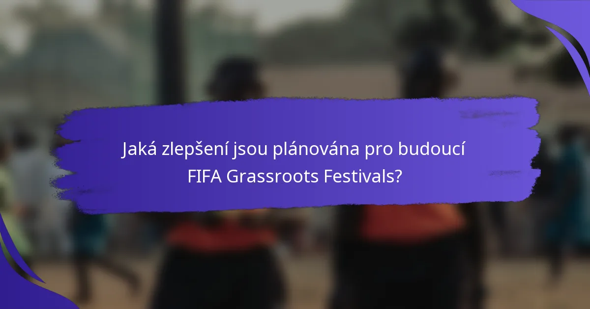Jaká zlepšení jsou plánována pro budoucí FIFA Grassroots Festivals?