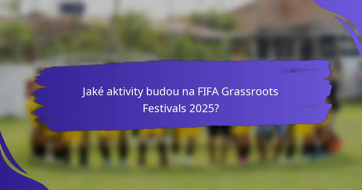 Jaké aktivity budou na FIFA Grassroots Festivals 2025?