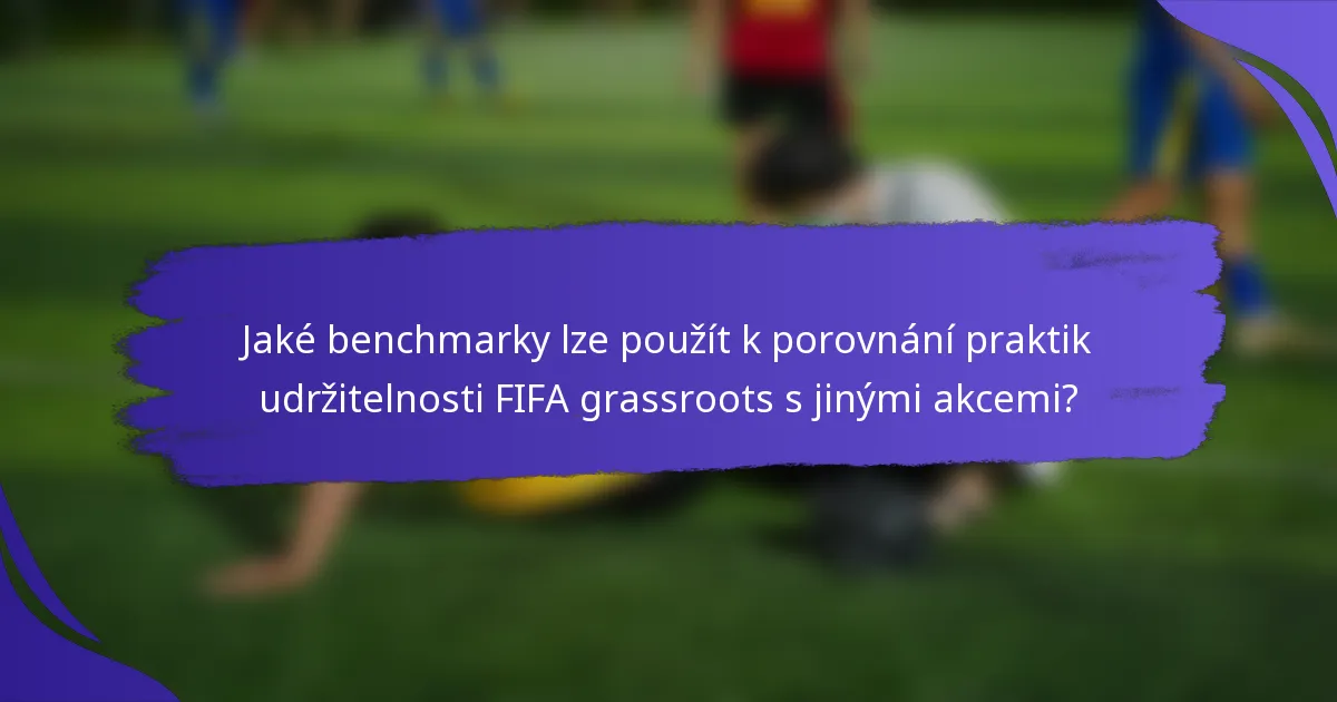 Jaké benchmarky lze použít k porovnání praktik udržitelnosti FIFA grassroots s jinými akcemi?