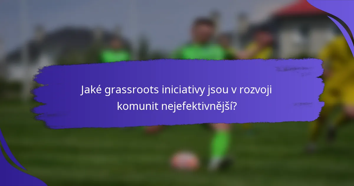 Jaké grassroots iniciativy jsou v rozvoji komunit nejefektivnější?