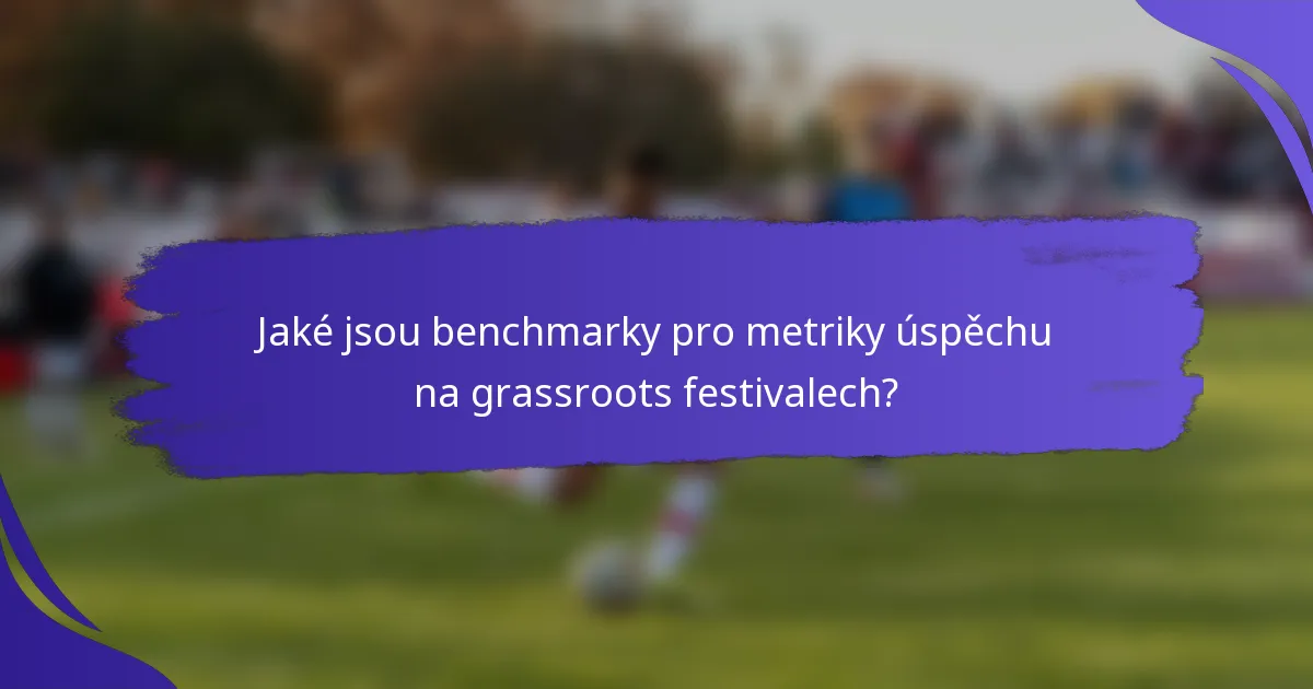 Jaké jsou benchmarky pro metriky úspěchu na grassroots festivalech?