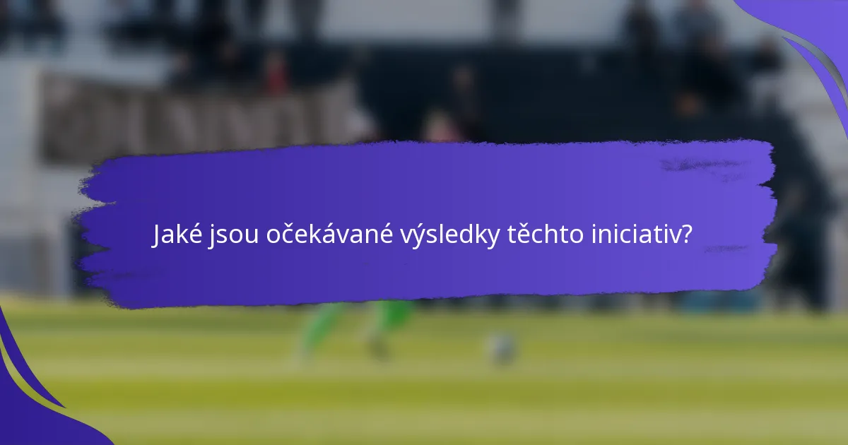 Jaké jsou očekávané výsledky těchto iniciativ?