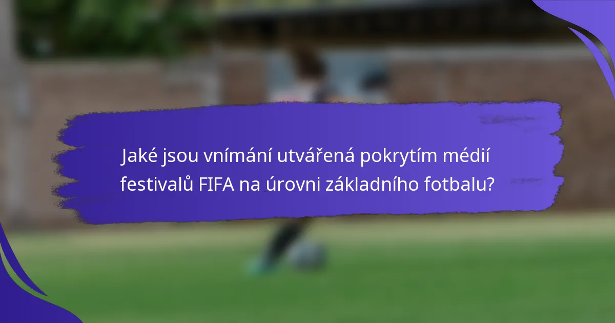 Jaké jsou vnímání utvářená pokrytím médií festivalů FIFA na úrovni základního fotbalu?