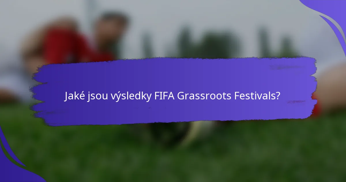 Jaké jsou výsledky FIFA Grassroots Festivals?