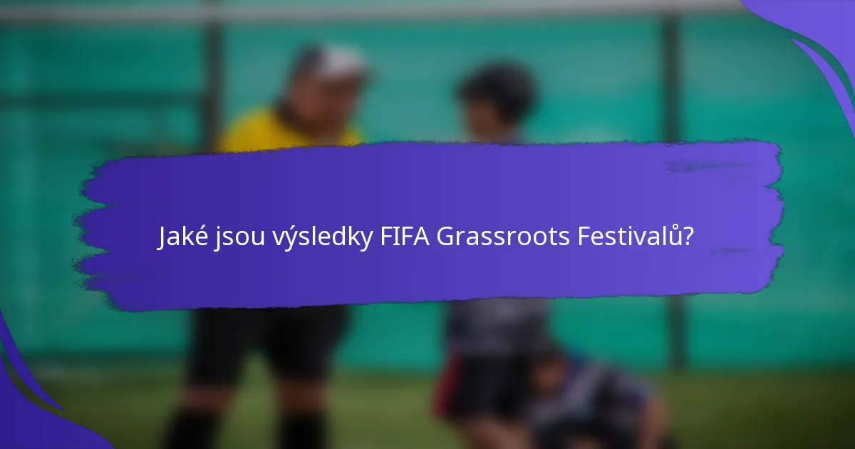 Jaké jsou výsledky FIFA Grassroots Festivalů?