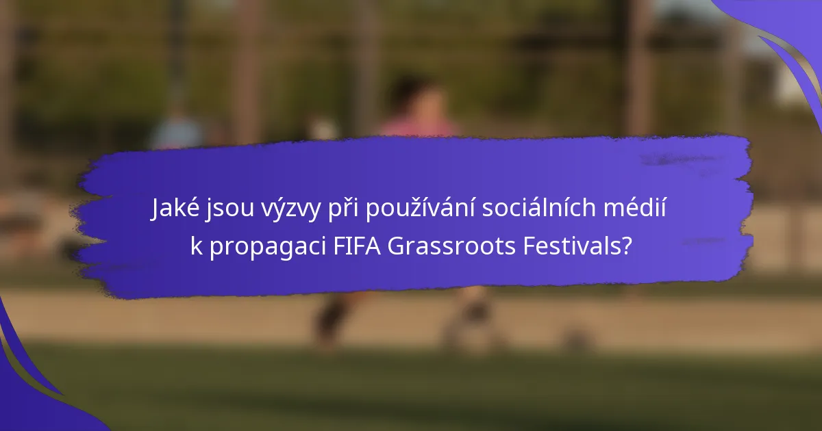Jaké jsou výzvy při používání sociálních médií k propagaci FIFA Grassroots Festivals?
