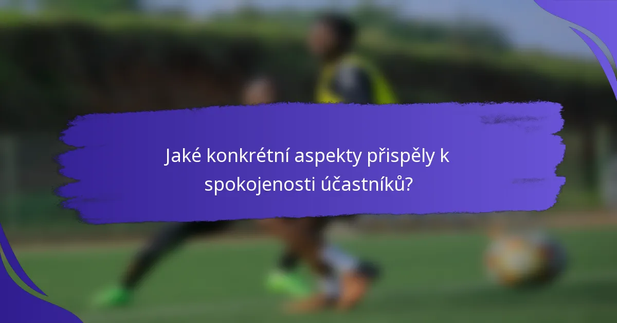 Jaké konkrétní aspekty přispěly k spokojenosti účastníků?