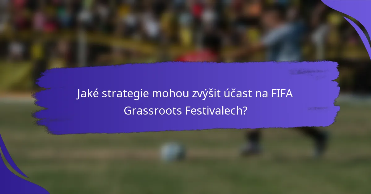 Jaké strategie mohou zvýšit účast na FIFA Grassroots Festivalech?