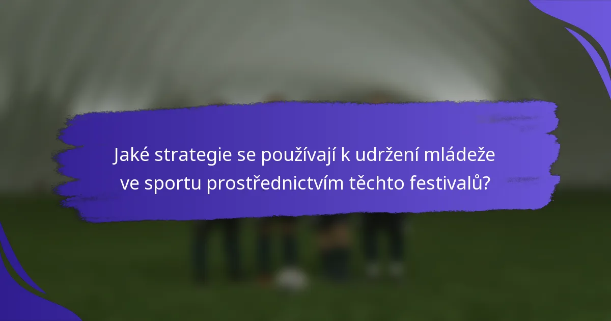 Jaké strategie se používají k udržení mládeže ve sportu prostřednictvím těchto festivalů?