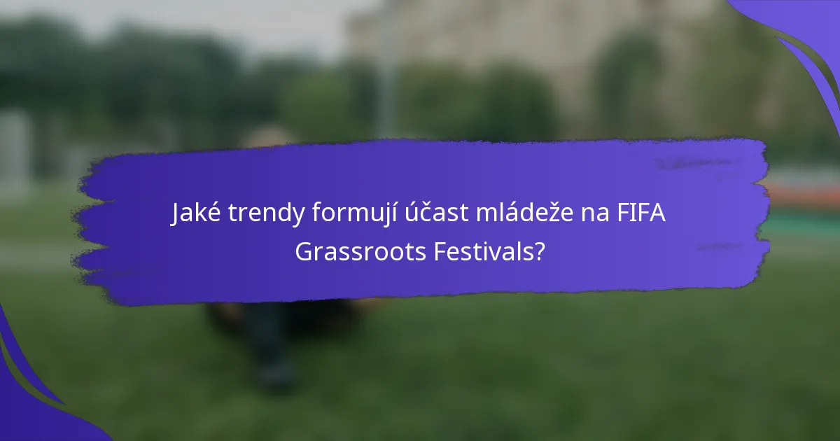 Jaké trendy formují účast mládeže na FIFA Grassroots Festivals?