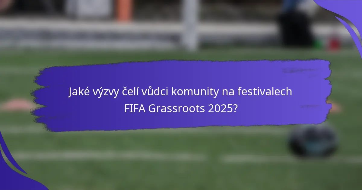 Jaké výzvy čelí vůdci komunity na festivalech FIFA Grassroots 2025?