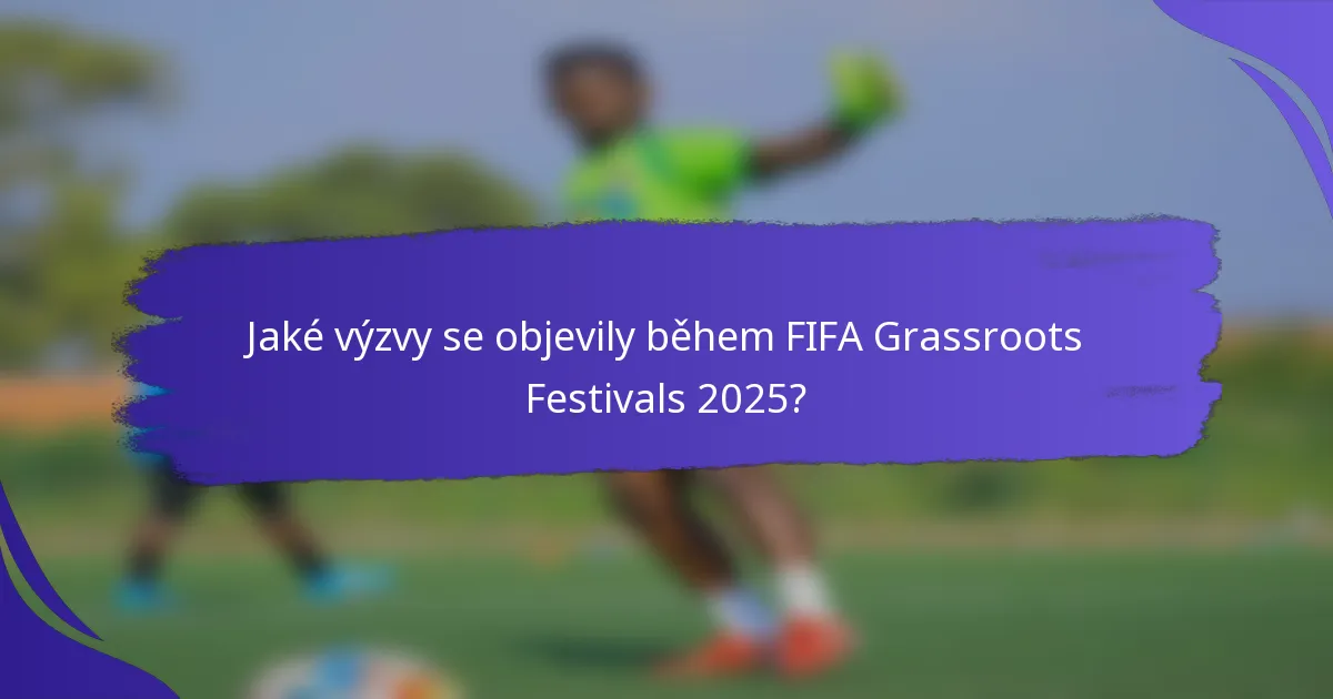 Jaké výzvy se objevily během FIFA Grassroots Festivals 2025?