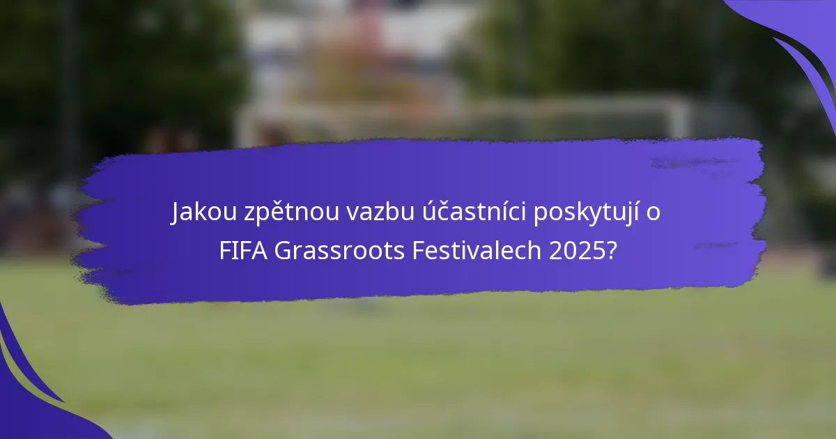 Jakou zpětnou vazbu účastníci poskytují o FIFA Grassroots Festivalech 2025?