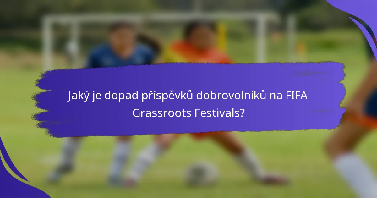 Jaký je dopad příspěvků dobrovolníků na FIFA Grassroots Festivals?