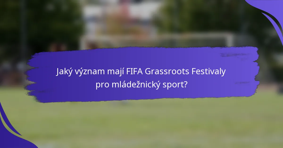 Jaký význam mají FIFA Grassroots Festivaly pro mládežnický sport?