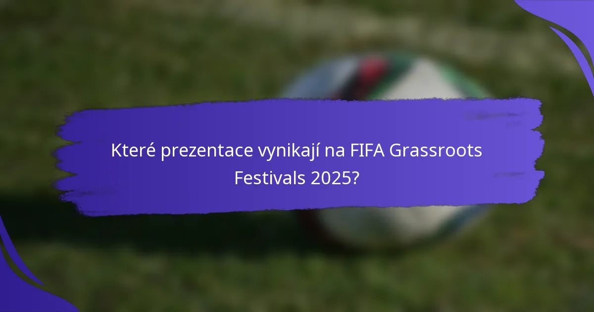 Které prezentace vynikají na FIFA Grassroots Festivals 2025?