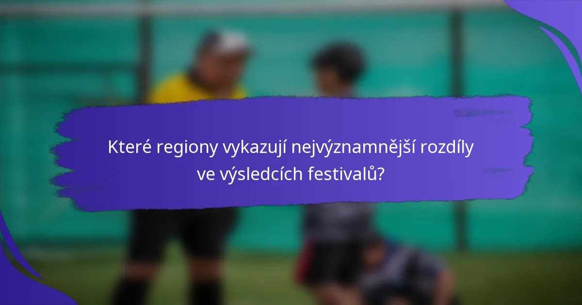Které regiony vykazují nejvýznamnější rozdíly ve výsledcích festivalů?